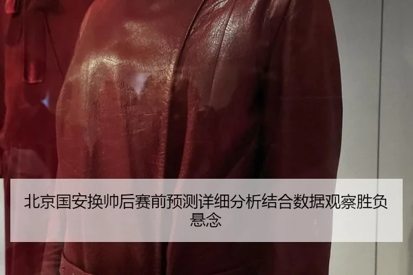 北京国安换帅后赛前预测详细分析结合数据观察胜负悬念