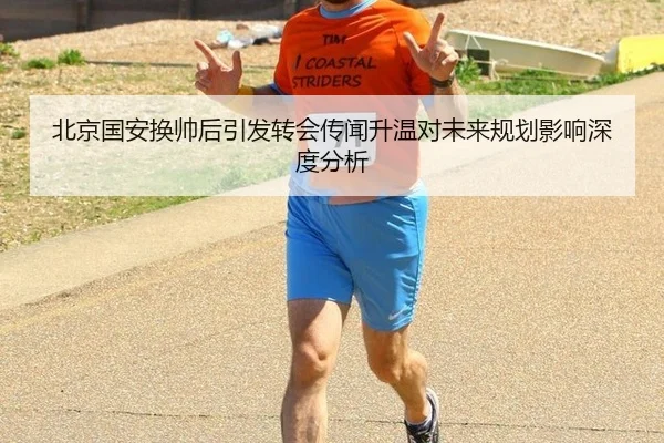 北京国安换帅后引发转会传闻升温对未来规划影响深度分析